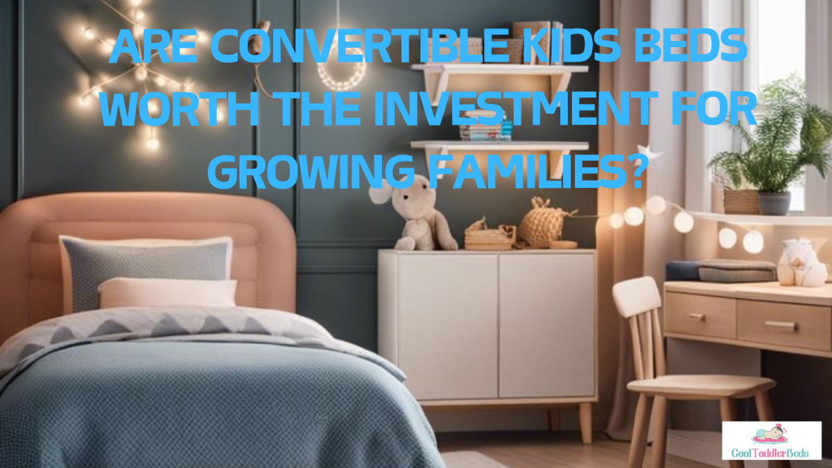 Are Convertible Kids Beds Worth The Investment For Growing Families?