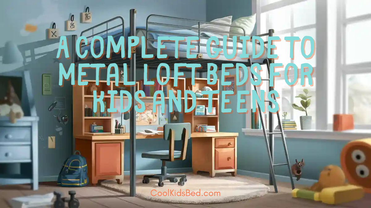 A Complete Guide to Metal Loft Beds for Kids and Teens