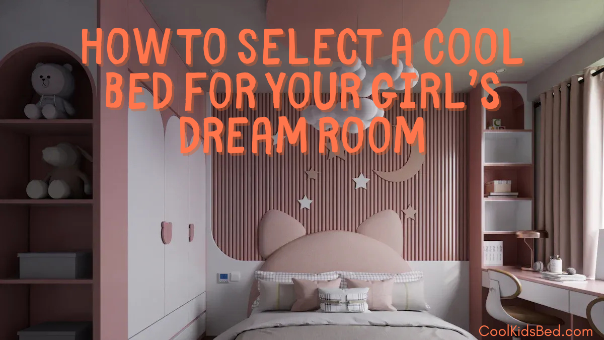 How to Select a Cool Bed for Your Girls Dream Room